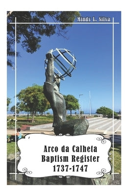 Arco da Calheta Baptism Register: 1737-1747 by Silva, Jim