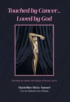 Touched by Cancer... Loved by God: Unveiling the Shame and Stigma of Breast Cancer by Hicks-Samuel, Maybelline
