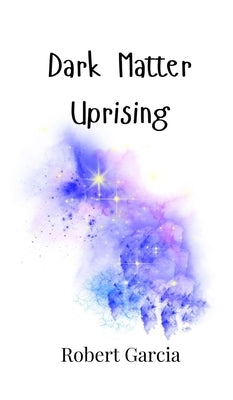 Dark Matter Uprising by Garcia, Robert
