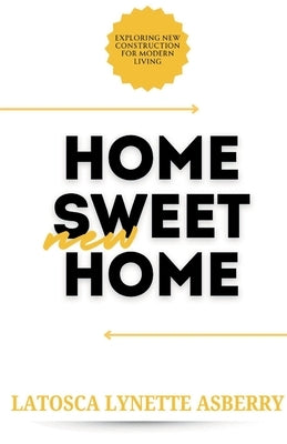 Home Sweet New Home: Exploring New Construction for Modern Living by Asberry, Latosca