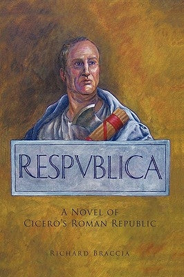 Respublica: A Novel of Cicero's Roman Republic by Braccia, Richard