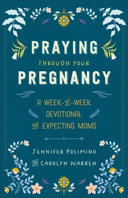 Praying Through Your Pregnancy: A Week-By-Week Devotional for Expecting Moms by Polimino, Jennifer