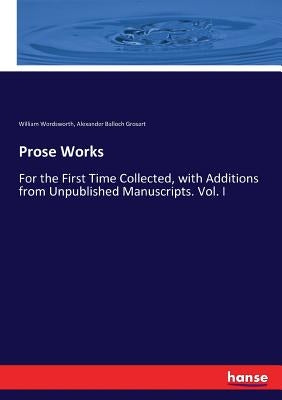 Prose Works: For the First Time Collected, with Additions from Unpublished Manuscripts. Vol. I by Grosart, Alexander Balloch
