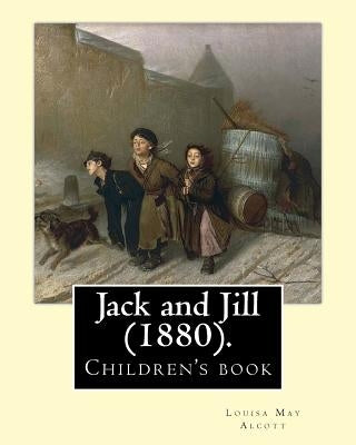 Jack and Jill (1880). By: Louisa May Alcott: Children's book... The story of two good friends named Jack and Janey, Jack and Jill tells of the a by Alcott, Louisa May