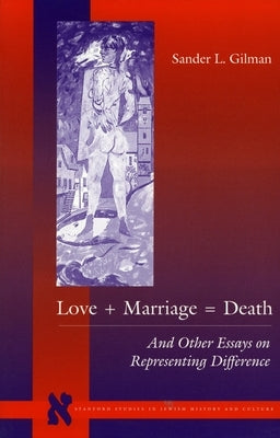 Love + Marriage = Death: And Other Essays on Representing Difference by Gilman, Sander L.