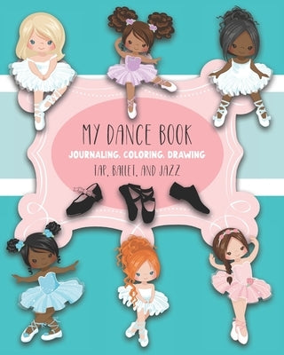My Dance Book: For Journaling, Coloring, and Drawing: Cute Paperback Notebook for Kids Who Love Ballet, Jazz, and Tap Dancing and who by Creative, Maggie And Grace