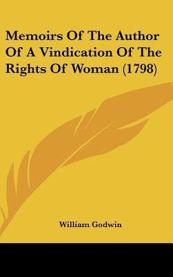 Memoirs Of The Author Of A Vindication Of The Rights Of Woman (1798) by Godwin, William