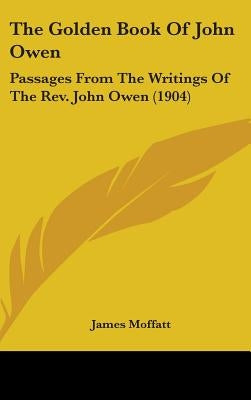 The Golden Book Of John Owen: Passages From The Writings Of The Rev. John Owen (1904) by Moffatt, James