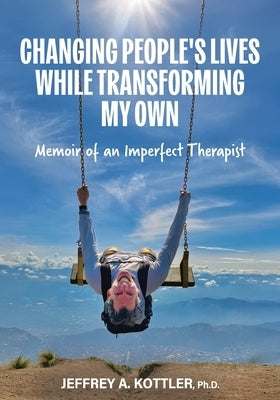 Changing People's Lives While Transforming My Own: Memoir of an Imperfect Therapist by Kottler, Jeffrey a.
