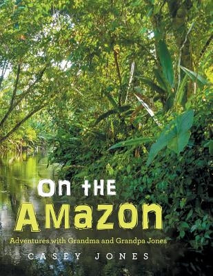 On the Amazon: Adventures with Grandma and Grandpa Jones by Jones, Casey