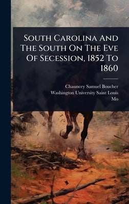 South Carolina And The South On The Eve Of Secession, 1852 To 1860 by Boucher, Chauncey Samuel