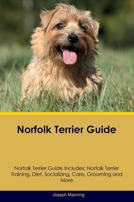 Norfolk Terrier Guide Norfolk Terrier Guide Includes: Norfolk Terrier Training, Diet, Socializing, Care, Grooming, Breeding and More by Manning, Joseph