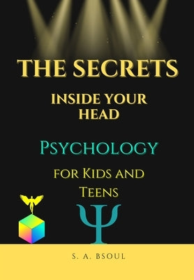 The Secrets Inside Your Head: Psychology for Kids and Teens by Bsoul, S. A.