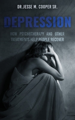 Depression: How Psychotherapy and Other Treatments Help People Recover by Cooper, Jesse M., Sr.