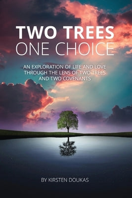 Two Trees, One Choice: An exploration of life and love through the lens of two trees and two covenants by Doukas, Kirsten