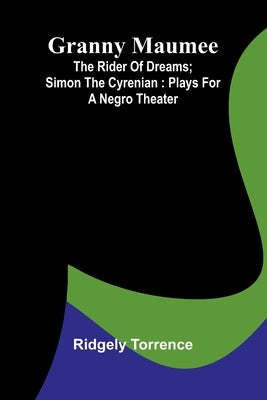 Granny Maumee; The rider of dreams; Simon the Cyrenian: Plays for a negro theater by Torrence, Ridgely