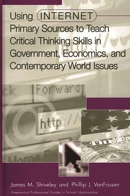 Using Internet Primary Sources to Teach Critical Thinking Skills in Government, Economics, and Contemporary World Issues by Shiveley, James M.
