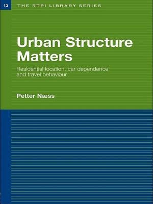 Urban Structure Matters: Residential Location, Car Dependence and Travel Behaviour by Naess, Petter
