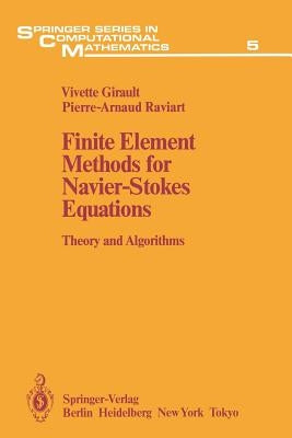 Finite Element Methods for Navier-Stokes Equations: Theory and Algorithms by Girault, Vivette