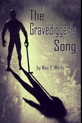 The Gravedigger's Song by Weiss, Max V.