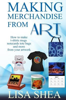 Making Merchandise From Art - How to make t-shirts mugs notecards tote bags and by Shea, Lisa