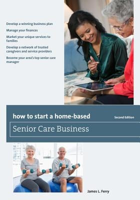 How to Start a Home-Based Senior Care Business by Ferry, James L.