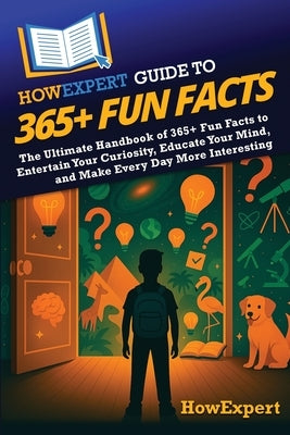 HowExpert Guide to 365+ Fun Facts: The Ultimate Handbook of 365+ Fun Facts to Entertain Your Curiosity, Educate Your Mind, and Make Every Day More Int by Howexpert