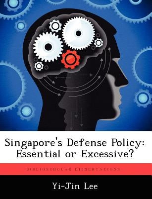 Singapore's Defense Policy: Essential or Excessive? by Lee, Yi-Jin
