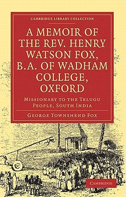 A Memoir of the REV. Henry Watson Fox, B.A. of Wadham College, Oxford: Missionary to the Telugu People, South India by Fox, George Townshend