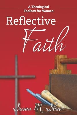 Reflective Faith: A Theological Toolbox for Women by Shaw, Susan M.