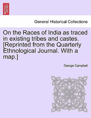 On the Races of India as Traced in Existing Tribes and Castes. [Reprinted from the Quarterly Ethnological Journal. with a Map.] by Campbell, George