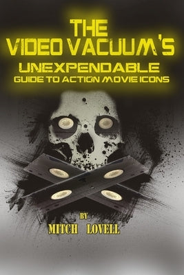 The Video Vacuum's Unexpendable Guide to Action Movie Icons by Lovell, Mitch