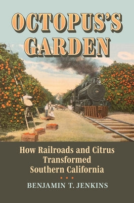Octopus's Garden: How Railroads and Citrus Transformed Southern California by Jenkins, Benjamin T.