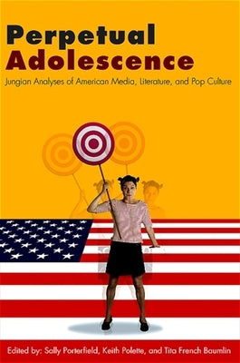 Perpetual Adolescence: Jungian Analyses of American Media, Literature, and Pop Culture by Porterfield, Sally