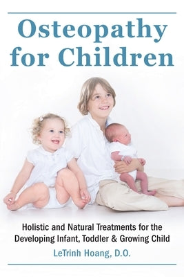 Osteopathy for Children: Holistic and Natural Treatments for the Developing Infant, Toddler & Growing Child by Hoang, Letrinh