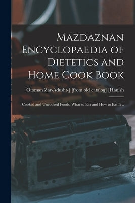 Mazdaznan Encyclopaedia of Dietetics and Home Cook Book; Cooked and Uncooked Foods, What to eat and how to eat it .. by [Hanish, Otoman Zar-Adusht-] [From Ol