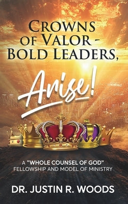Crowns of Valor - Bold Leaders Arise! by Woods, Justin R.