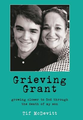 Grieving Grant: Growing Closer to God Through the Death of My Son by McDevitt, Tif