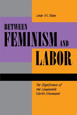 Between Feminism and Labor: The Significance of the Comparable Worth Movement by Blum, Linda M.