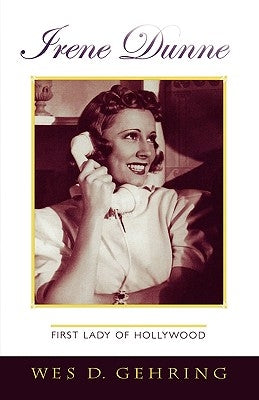 Irene Dunne: First Lady of Hollywood by Gehring, Wes D.