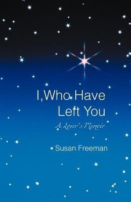 I, Who Have Left You: A Lover's Memoir by Freeman, Susan