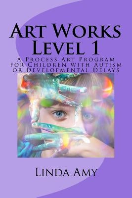 Art Works Level 1: A Process Art Program for Children with Autism or Developmental Delays by Amy, Linda S.