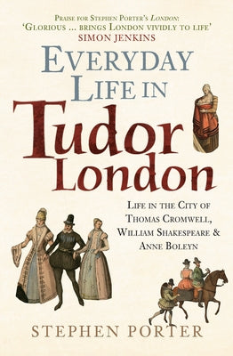 Everyday Life in Tudor London: Life in the City of Thomas Cromwell, William Shakespeare & Anne Boleyn by Porter, Stephen