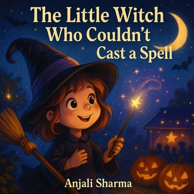 The Little Witch Who Couldn't Cast a Spell: A Heartwarming Halloween Story About Kindness, Courage, and True Magic for kids age 4-8 by Sharma, Anjali