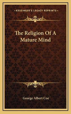 The Religion Of A Mature Mind by Coe, George Albert