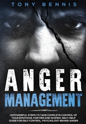 Anger Management: 13 Powerful Steps to Take Complete Control of Your Emotions, For Men and Women, Self-Help Guide for Self Control, Psyc by Bennis, Tony