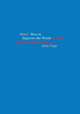 John Cage: Diary: How to Improve the World (You Will Only Make Matters Worse) by Cage, John