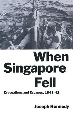 When Singapore Fell: Evacuations and Escapes, 1941-42 by Kennedy, Joseph
