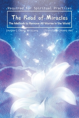 The Road of Miracles: The Methods to Remove All Worries in the World by Weiqiang, Chong