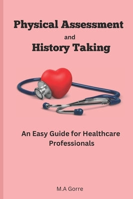 Physical Assessment and History Taking: An Easy Guide for Healthcare Professionals by Gorre, Michael